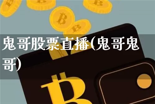 鬼哥股票直播(鬼哥鬼哥)_https://www.huakunhengjia.com_股票资讯_第1张