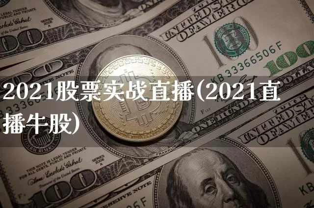 2021股票实战直播(2021直播牛股)_https://www.huakunhengjia.com_期货资讯_第1张