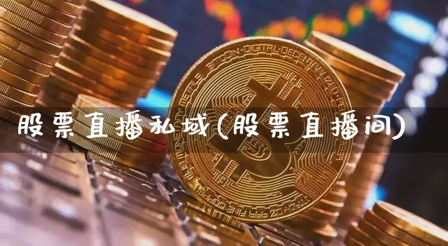 股票直播私域(股票直播间)_https://www.huakunhengjia.com_期货资讯_第1张