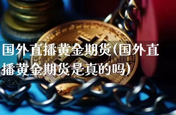 国外直播黄金期货(国外直播黄金期货是真的吗)_https://www.huakunhengjia.com_金融资讯_第1张