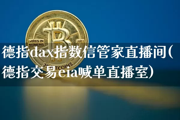 德指dax指数信管家直播间(德指交易eia喊单直播室)_https://www.huakunhengjia.com_股票资讯_第1张