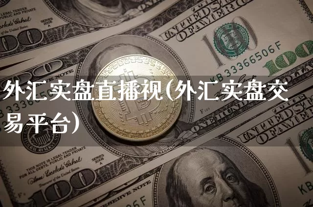 外汇实盘直播视(外汇实盘交易平台)_https://www.huakunhengjia.com_金融资讯_第1张