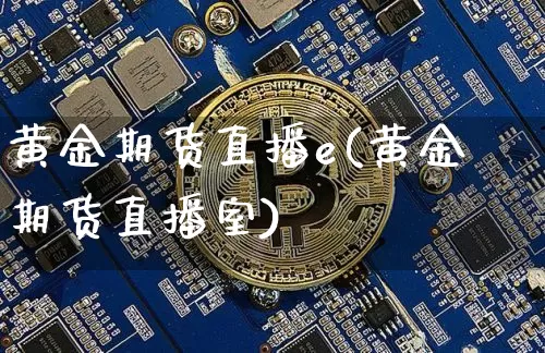 黄金期货直播e(黄金期货直播室)_https://www.huakunhengjia.com_股票资讯_第1张