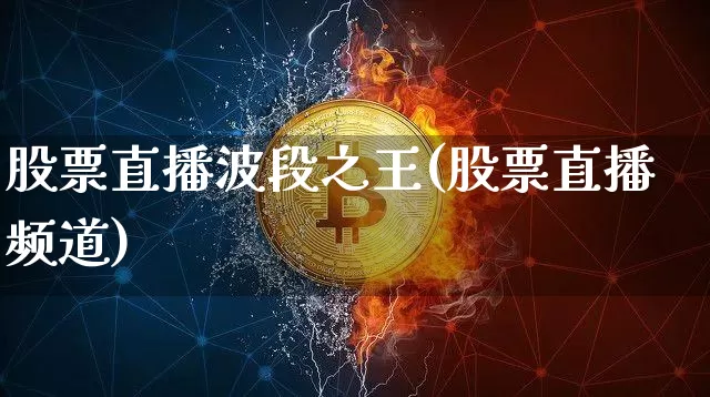 股票直播波段之王(股票直播频道)_https://www.huakunhengjia.com_期货资讯_第1张
