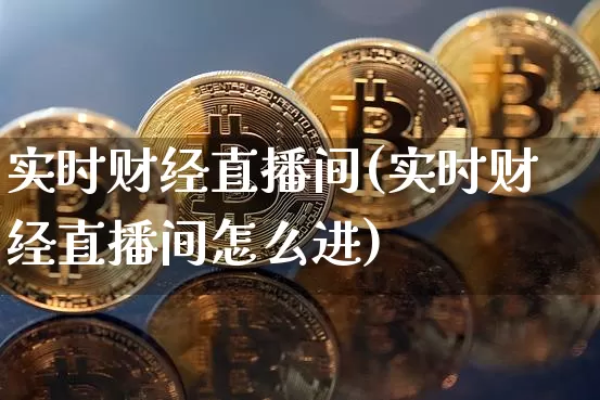 实时财经直播间(实时财经直播间怎么进)_https://www.huakunhengjia.com_金融资讯_第1张