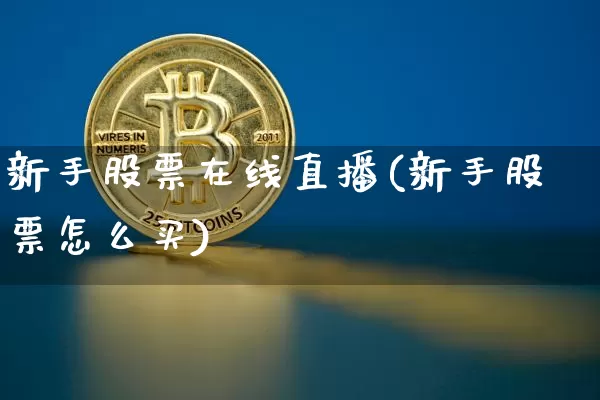 新手股票在线直播(新手股票怎么买)_https://www.huakunhengjia.com_股票资讯_第1张