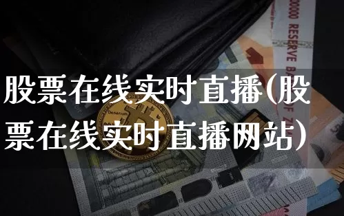 股票在线实时直播(股票在线实时直播网站)_https://www.huakunhengjia.com_股票资讯_第1张