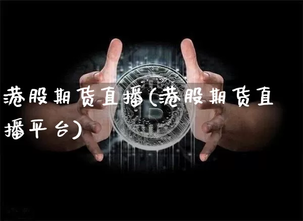 港股期货直播(港股期货直播平台)_https://www.huakunhengjia.com_财经资讯_第1张