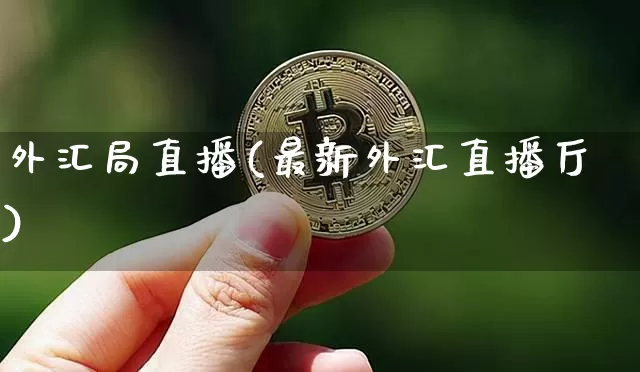外汇局直播(最新外汇直播厅)_https://www.huakunhengjia.com_金融资讯_第1张