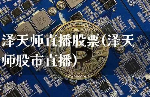 泽天师直播股票(泽天师股市直播)_https://www.huakunhengjia.com_股票资讯_第1张
