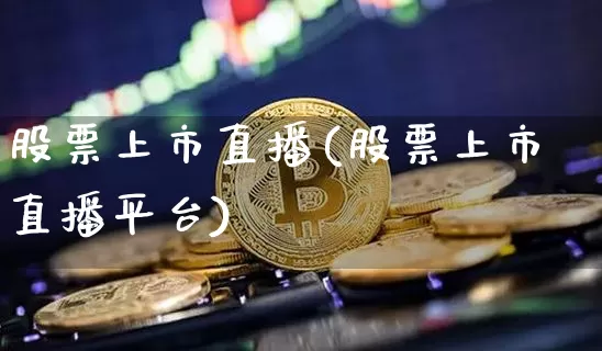 股票上市直播(股票上市直播平台)_https://www.huakunhengjia.com_财经资讯_第1张