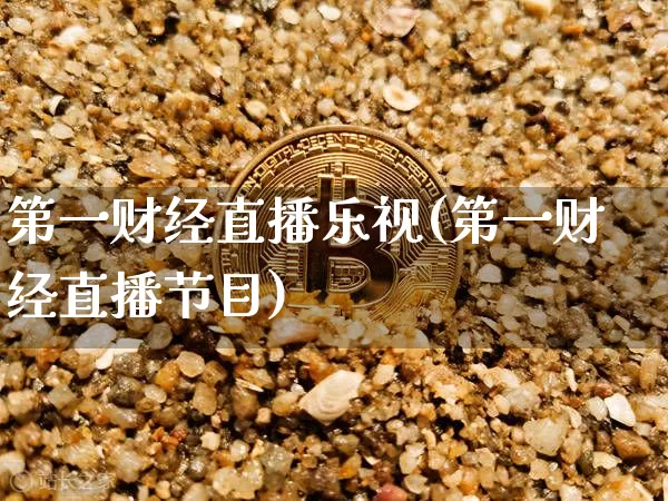 第一财经直播乐视(第一财经直播节目)_https://www.huakunhengjia.com_期货资讯_第1张