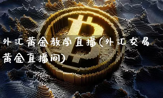 外汇黄金教学直播(外汇交易黄金直播间)_https://www.huakunhengjia.com_财经资讯_第1张