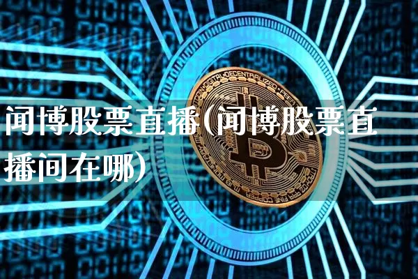 闻博股票直播(闻博股票直播间在哪)_https://www.huakunhengjia.com_股票资讯_第1张