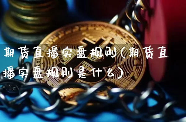 期货直播实盘规则(期货直播实盘规则是什么)_https://www.huakunhengjia.com_金融资讯_第1张
