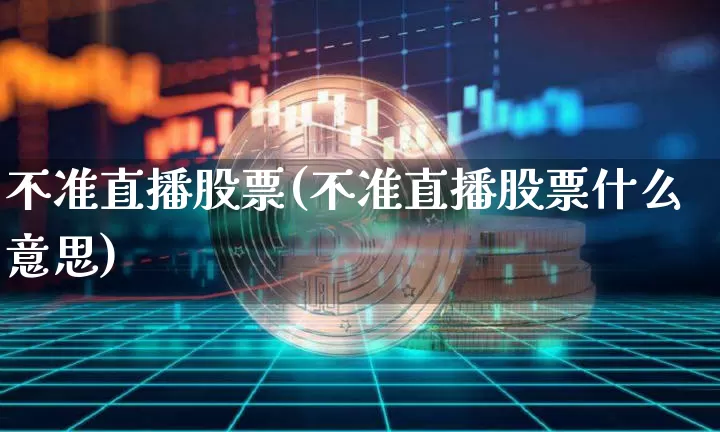 不准直播股票(不准直播股票什么意思)_https://www.huakunhengjia.com_期货资讯_第1张
