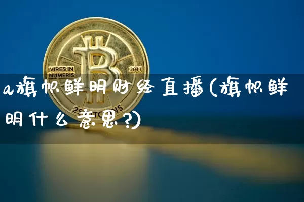 a旗帜鲜明财经直播(旗帜鲜明什么意思?)_https://www.huakunhengjia.com_期货资讯_第1张