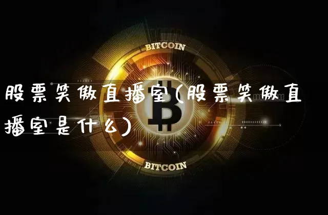 股票笑傲直播室(股票笑傲直播室是什么)_https://www.huakunhengjia.com_财经资讯_第1张