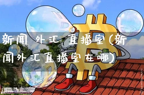 新闻 外汇 直播室(新闻外汇直播室在哪)_https://www.huakunhengjia.com_财经资讯_第1张