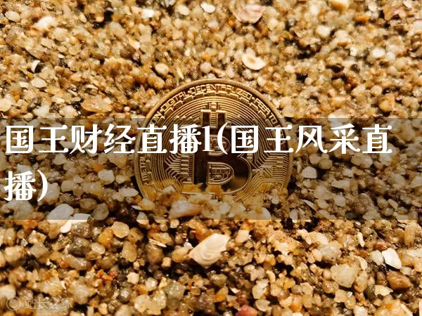 国王财经直播l(国王风采直播)_https://www.huakunhengjia.com_金融资讯_第1张