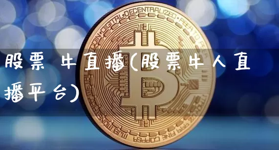股票 牛直播(股票牛人直播平台)_https://www.huakunhengjia.com_股票资讯_第1张