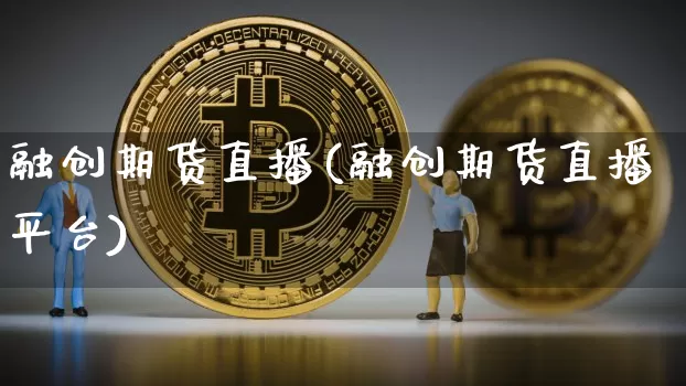 融创期货直播(融创期货直播平台)_https://www.huakunhengjia.com_金融资讯_第1张