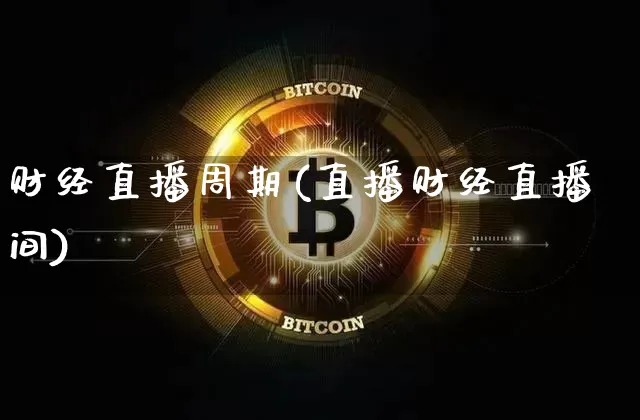 财经直播周期(直播财经直播间)_https://www.huakunhengjia.com_期货资讯_第1张