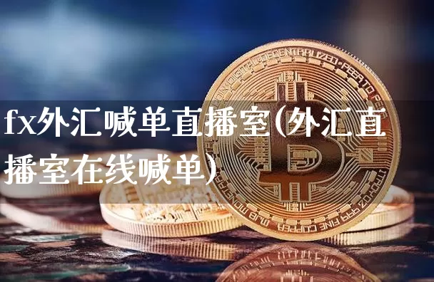 fx外汇喊单直播室(外汇直播室在线喊单)_https://www.huakunhengjia.com_财经资讯_第1张