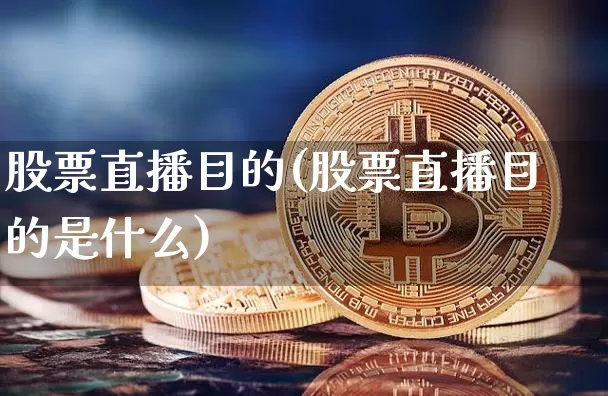 股票直播目的(股票直播目的是什么)_https://www.huakunhengjia.com_期货资讯_第1张