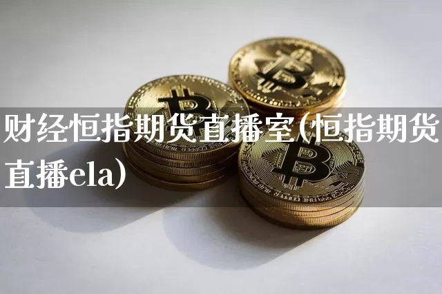 财经恒指期货直播室(恒指期货直播ela)_https://www.huakunhengjia.com_期货资讯_第1张
