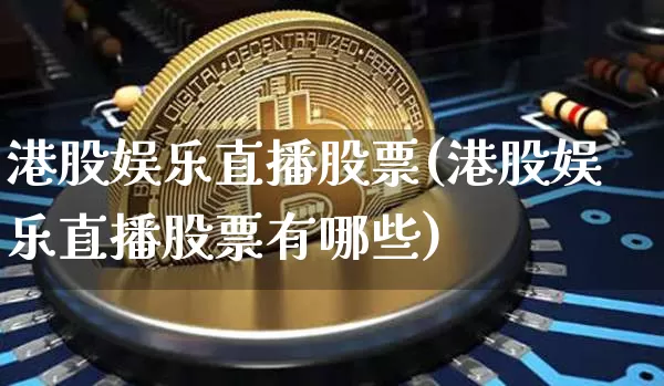 港股娱乐直播股票(港股娱乐直播股票有哪些)_https://www.huakunhengjia.com_财经资讯_第1张