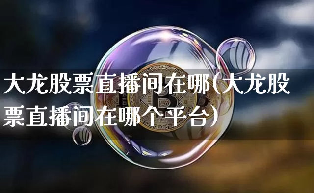大龙股票直播间在哪(大龙股票直播间在哪个平台)_https://www.huakunhengjia.com_期货资讯_第1张