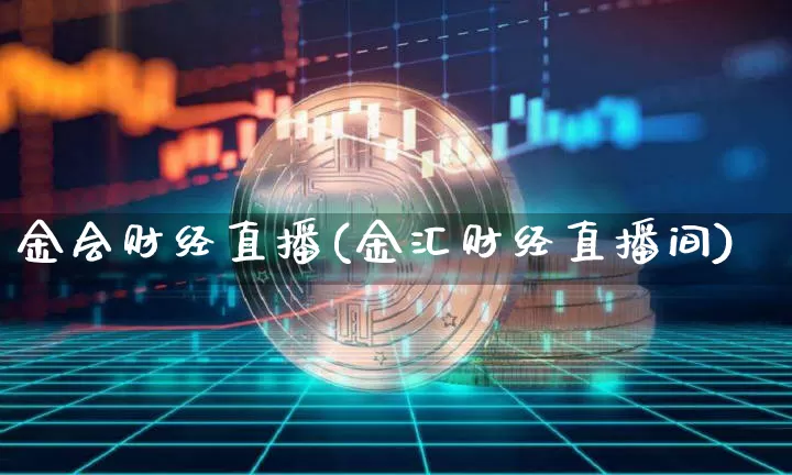 金会财经直播(金汇财经直播间)_https://www.huakunhengjia.com_股票资讯_第1张