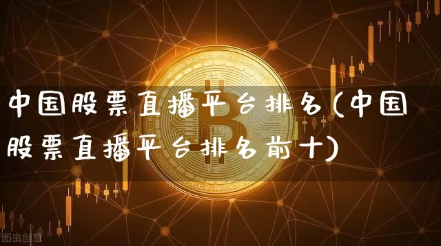 中国股票直播平台排名(中国股票直播平台排名前十)_https://www.huakunhengjia.com_财经资讯_第1张