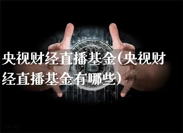 央视财经直播基金(央视财经直播基金有哪些)_https://www.huakunhengjia.com_期货资讯_第1张