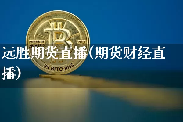 远胜期货直播(期货财经直播)_https://www.huakunhengjia.com_股票资讯_第1张
