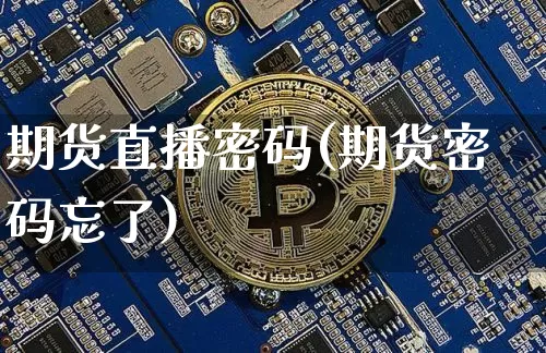 期货直播密码(期货密码忘了)_https://www.huakunhengjia.com_期货资讯_第1张