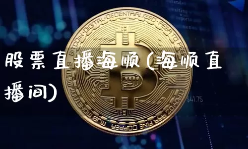 股票直播海顺(海顺直播间)_https://www.huakunhengjia.com_金融资讯_第1张