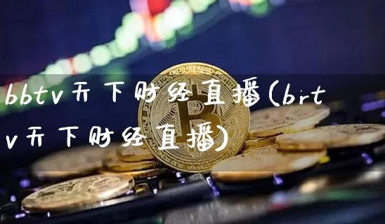 bbtv天下财经直播(brtv天下财经直播)_https://www.huakunhengjia.com_财经资讯_第1张