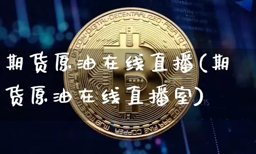 期货原油在线直播(期货原油在线直播室)_https://www.huakunhengjia.com_期货资讯_第1张