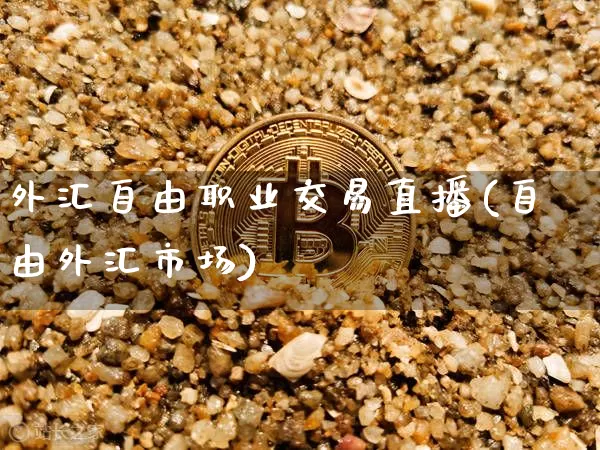 外汇自由职业交易直播(自由外汇市场)_https://www.huakunhengjia.com_期货资讯_第1张