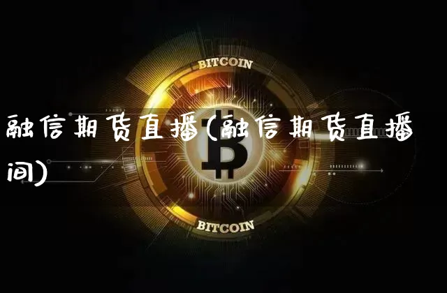 融信期货直播(融信期货直播间)_https://www.huakunhengjia.com_财经资讯_第1张