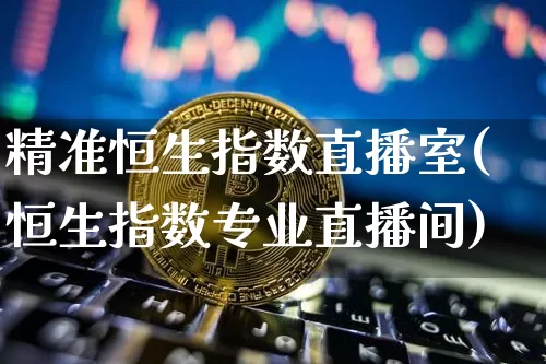 精准恒生指数直播室(恒生指数专业直播间)_https://www.huakunhengjia.com_股票资讯_第1张