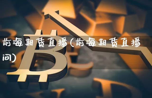 前海期货直播(前海期货直播间)_https://www.huakunhengjia.com_股票资讯_第1张