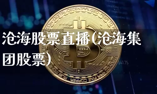 沧海股票直播(沧海集团股票)_https://www.huakunhengjia.com_期货资讯_第1张