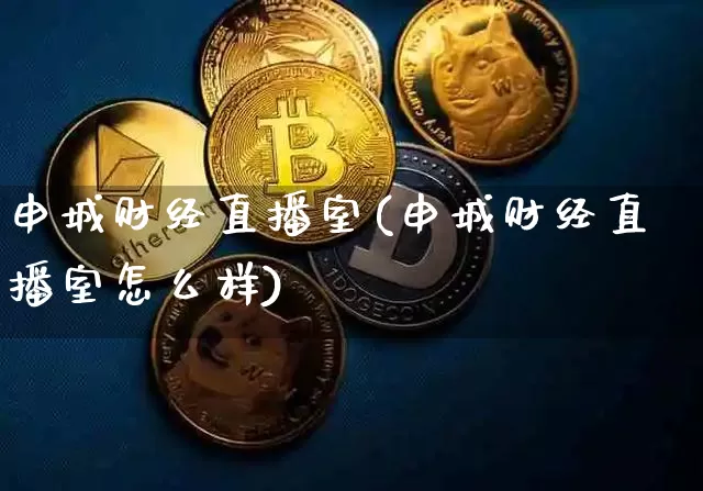 申城财经直播室(申城财经直播室怎么样)_https://www.huakunhengjia.com_财经资讯_第1张