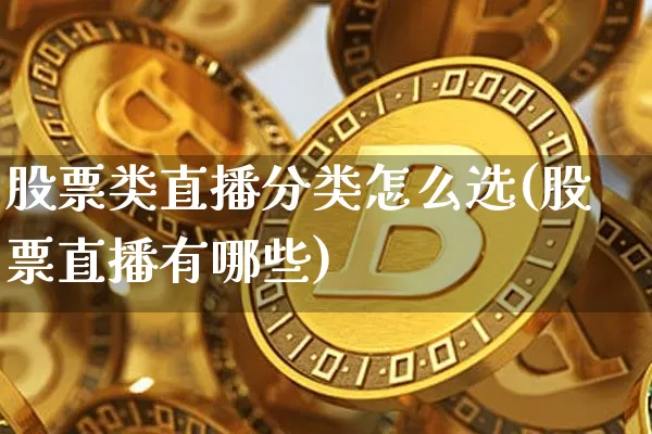 股票类直播分类怎么选(股票直播有哪些)_https://www.huakunhengjia.com_财经资讯_第1张