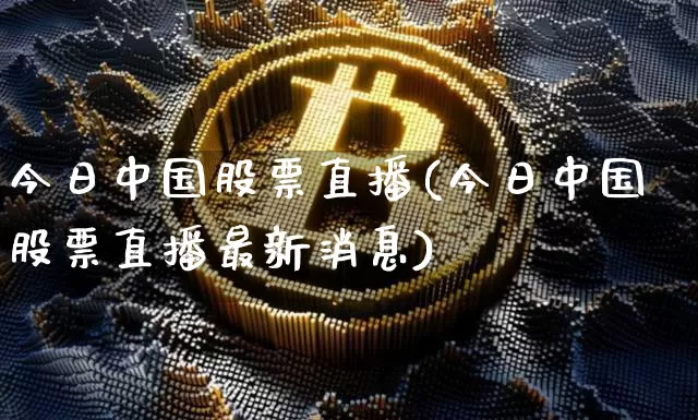今日中国股票直播(今日中国股票直播最新消息)_https://www.huakunhengjia.com_财经资讯_第1张