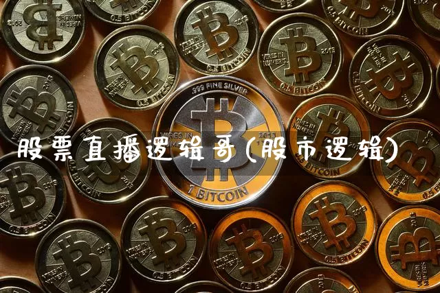 股票直播逻辑哥(股市逻辑)_https://www.huakunhengjia.com_金融资讯_第1张