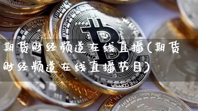 期货财经频道在线直播(期货财经频道在线直播节目)_https://www.huakunhengjia.com_期货资讯_第1张